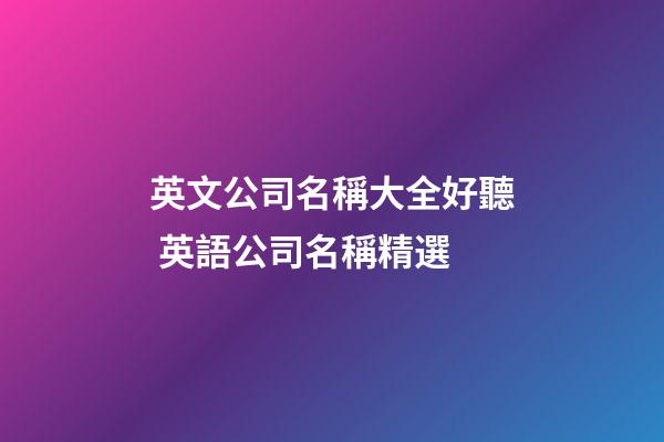 英文公司名稱大全好聽 英語公司名稱精選-第1張-公司起名-玄機派